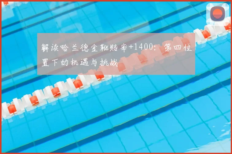 解读哈兰德金靴赔率+1400：第四位置下的机遇与挑战