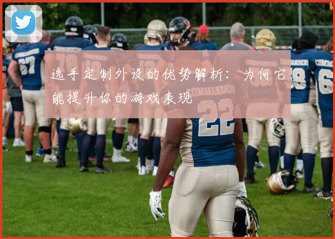 选手定制外设的优势解析：为何它能提升你的游戏表现
