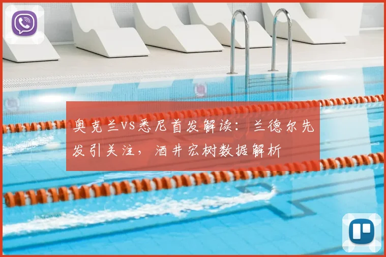 奥克兰vs悉尼首发解读：兰德尔先发引关注，酒井宏树数据解析