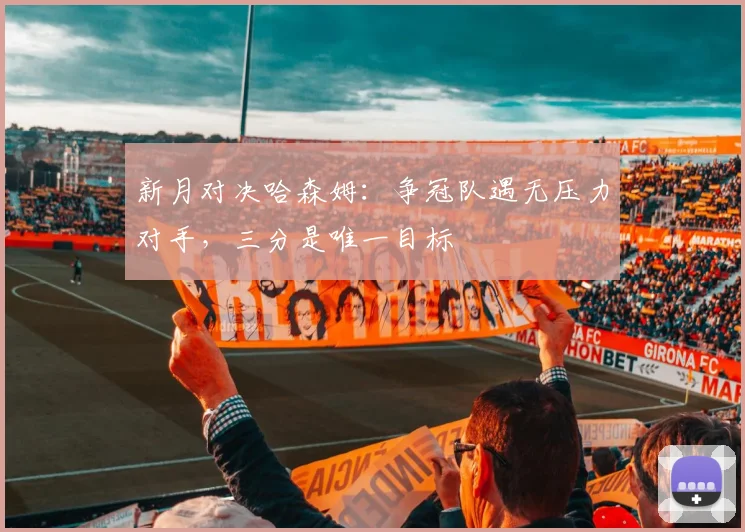 新月对决哈森姆:争冠队遇无压力对手,三分是唯一目标