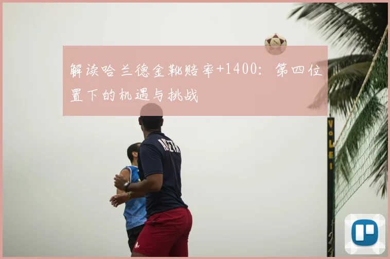 解读哈兰德金靴赔率+1400:第四位置下的机遇与挑战