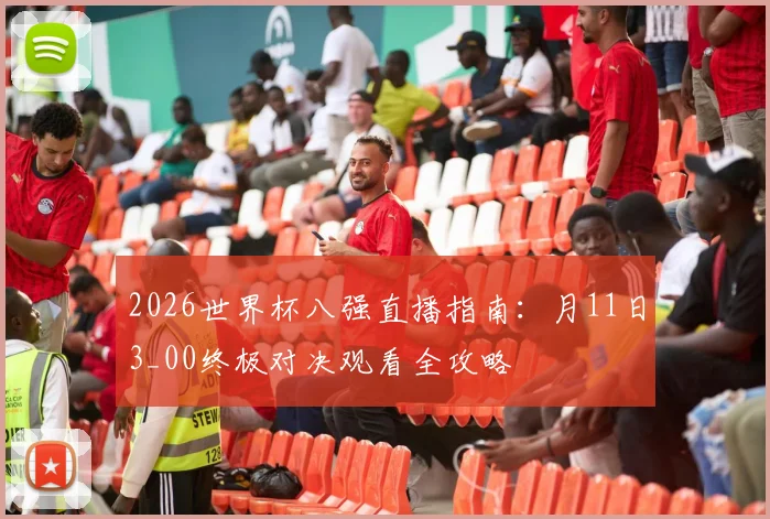 2026世界杯八强直播指南：月11日3_00终极对决观看全攻略