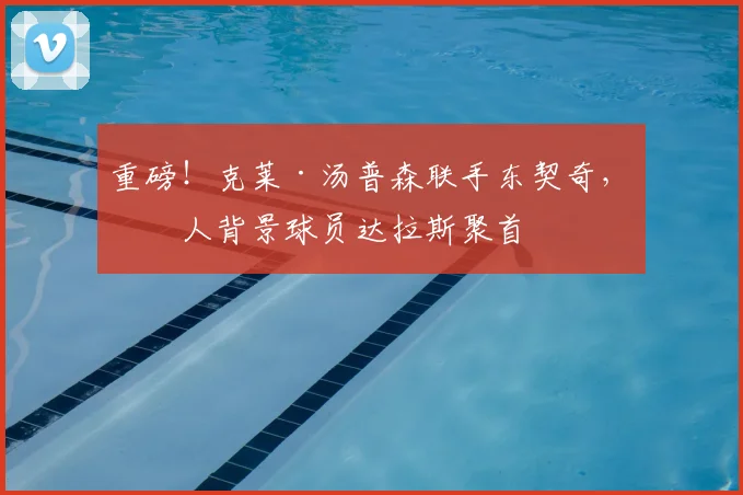 重磅！克莱·汤普森联手东契奇，湖人背景球员达拉斯聚首