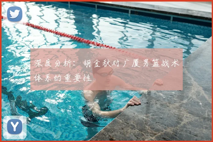 深度分析:胡金秋对广厦男篮战术体系的重要性